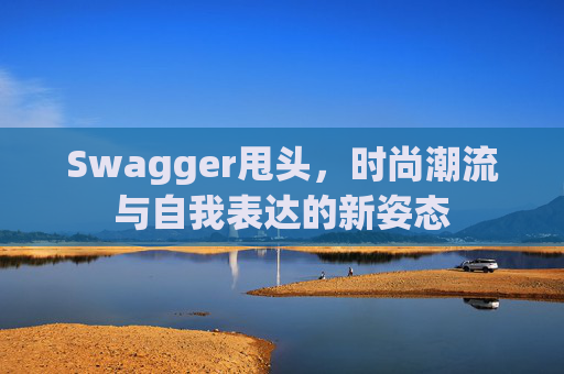Swagger甩头，时尚潮流与自我表达的新姿态